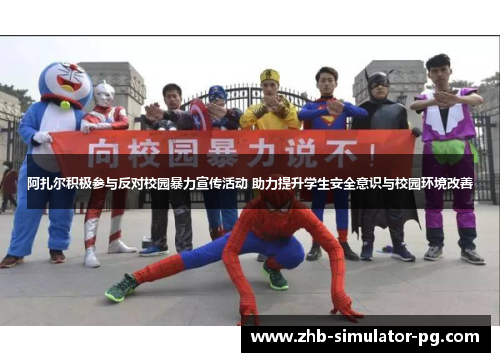 阿扎尔积极参与反对校园暴力宣传活动 助力提升学生安全意识与校园环境改善 阿扎尔积极参与反对校园暴力宣传活动 助力提升学生安全意识与校园环境改善