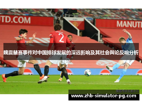 魏震禁赛事件对中国排球发展的深远影响及其社会舆论反响分析