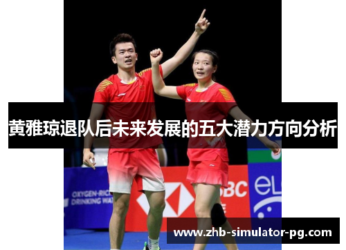 黄雅琼退队后未来发展的五大潜力方向分析