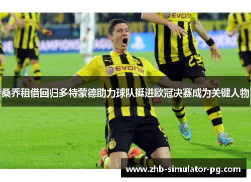 桑乔租借回归多特蒙德助力球队挺进欧冠决赛成为关键人物