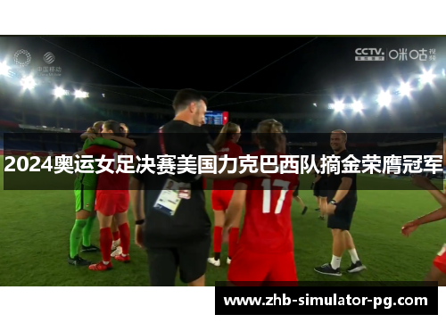 2024奥运女足决赛美国力克巴西队摘金荣膺冠军