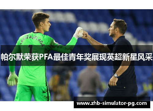 帕尔默荣获PFA最佳青年奖展现英超新星风采