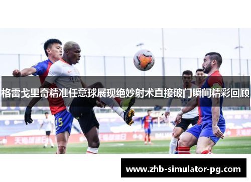 格雷戈里奇精准任意球展现绝妙射术直接破门瞬间精彩回顾