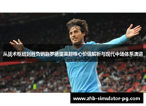 从战术枢纽到胜负钥匙罗德里英超核心价值解析与现代中场体系演进