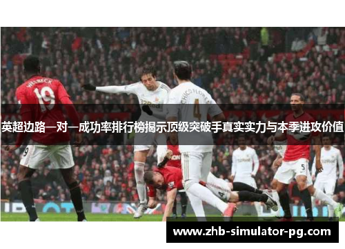 英超边路一对一成功率排行榜揭示顶级突破手真实实力与本季进攻价值